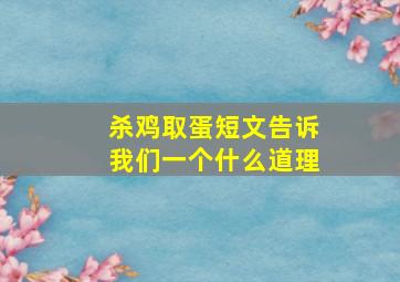 杀鸡取蛋短文告诉我们一个什么道理