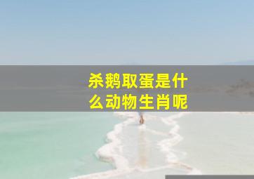 杀鹅取蛋是什么动物生肖呢