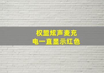 权盟炫声麦充电一直显示红色