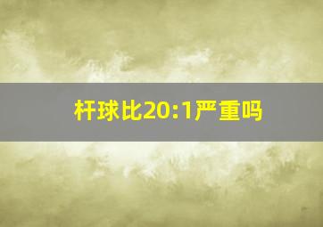 杆球比20:1严重吗