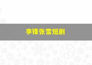 李锋张雪短剧