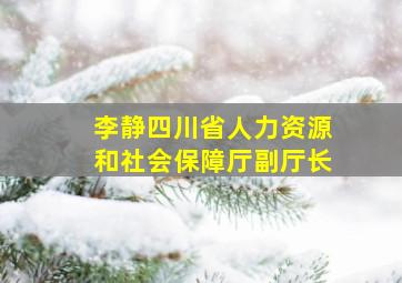 李静四川省人力资源和社会保障厅副厅长