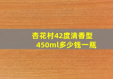 杏花村42度清香型450ml多少钱一瓶