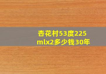 杏花村53度225mlx2多少钱30年