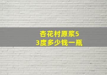 杏花村原浆53度多少钱一瓶