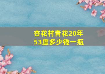 杏花村青花20年53度多少钱一瓶