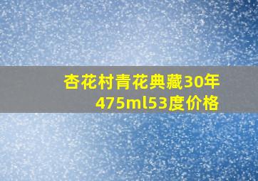 杏花村青花典藏30年475ml53度价格