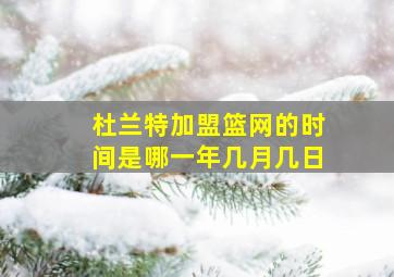 杜兰特加盟篮网的时间是哪一年几月几日