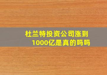 杜兰特投资公司涨到1000亿是真的吗吗