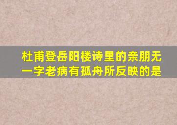 杜甫登岳阳楼诗里的亲朋无一字老病有孤舟所反映的是