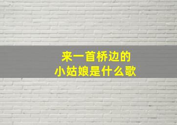 来一首桥边的小姑娘是什么歌