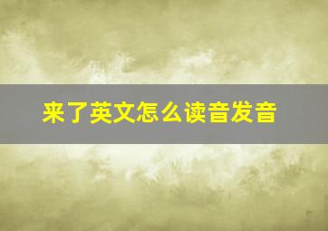 来了英文怎么读音发音