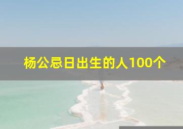 杨公忌日出生的人100个