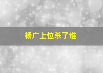 杨广上位杀了谁