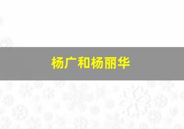 杨广和杨丽华