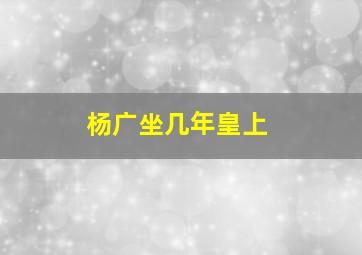 杨广坐几年皇上