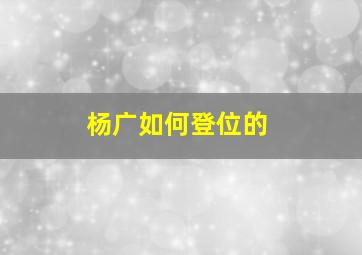 杨广如何登位的