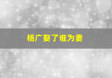 杨广娶了谁为妻