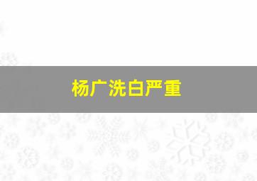 杨广洗白严重