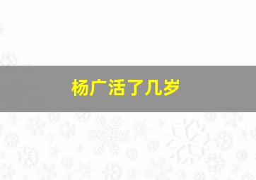 杨广活了几岁