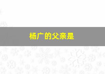 杨广的父亲是