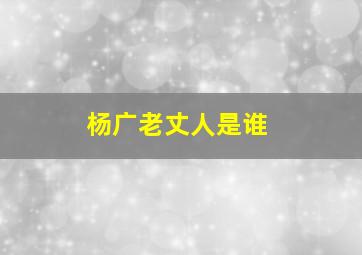 杨广老丈人是谁