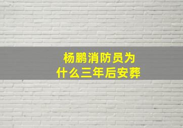 杨鹏消防员为什么三年后安葬