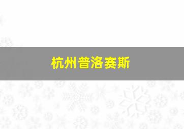 杭州普洛赛斯