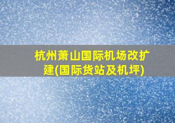 杭州萧山国际机场改扩建(国际货站及机坪)