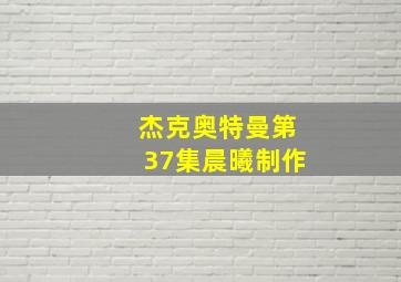 杰克奥特曼第37集晨曦制作