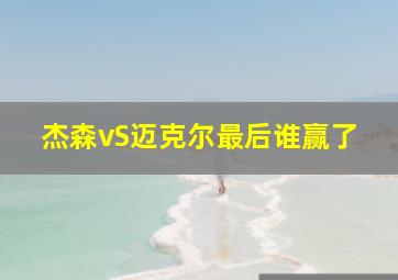 杰森vS迈克尔最后谁赢了