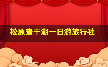 松原查干湖一日游旅行社