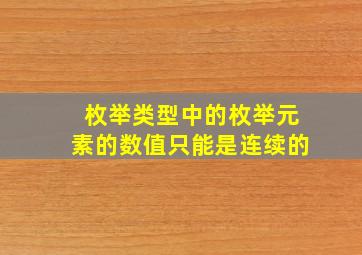 枚举类型中的枚举元素的数值只能是连续的