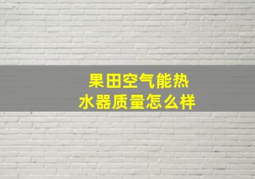 果田空气能热水器质量怎么样