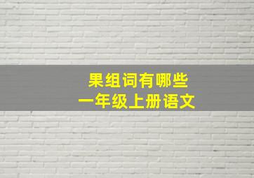 果组词有哪些一年级上册语文