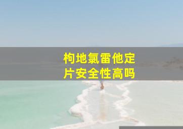 枸地氯雷他定片安全性高吗