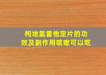 枸地氯雷他定片的功效及副作用咳嗽可以吃