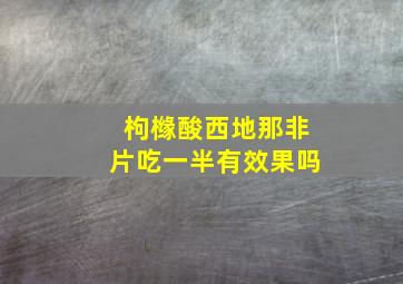 枸橼酸西地那非片吃一半有效果吗