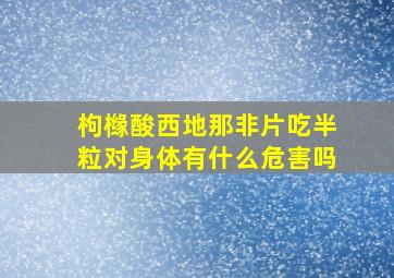 枸橼酸西地那非片吃半粒对身体有什么危害吗