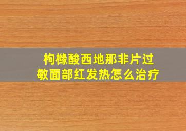 枸橼酸西地那非片过敏面部红发热怎么治疗