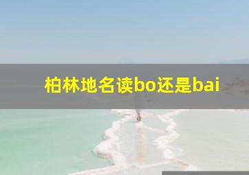 柏林地名读bo还是bai