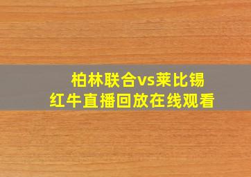 柏林联合vs莱比锡红牛直播回放在线观看