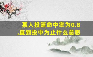 某人投篮命中率为0.8,直到投中为止什么意思