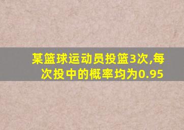 某篮球运动员投篮3次,每次投中的概率均为0.95