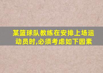 某篮球队教练在安排上场运动员时,必须考虑如下因素