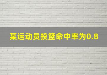 某运动员投篮命中率为0.8