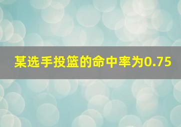 某选手投篮的命中率为0.75