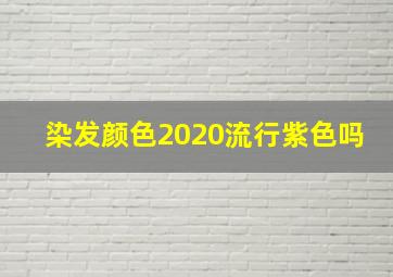 染发颜色2020流行紫色吗