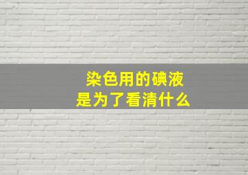 染色用的碘液是为了看清什么