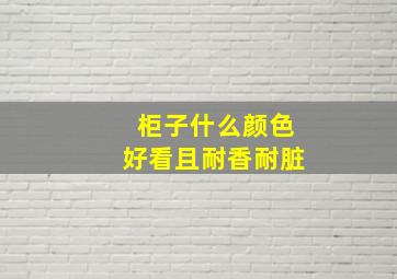 柜子什么颜色好看且耐香耐脏